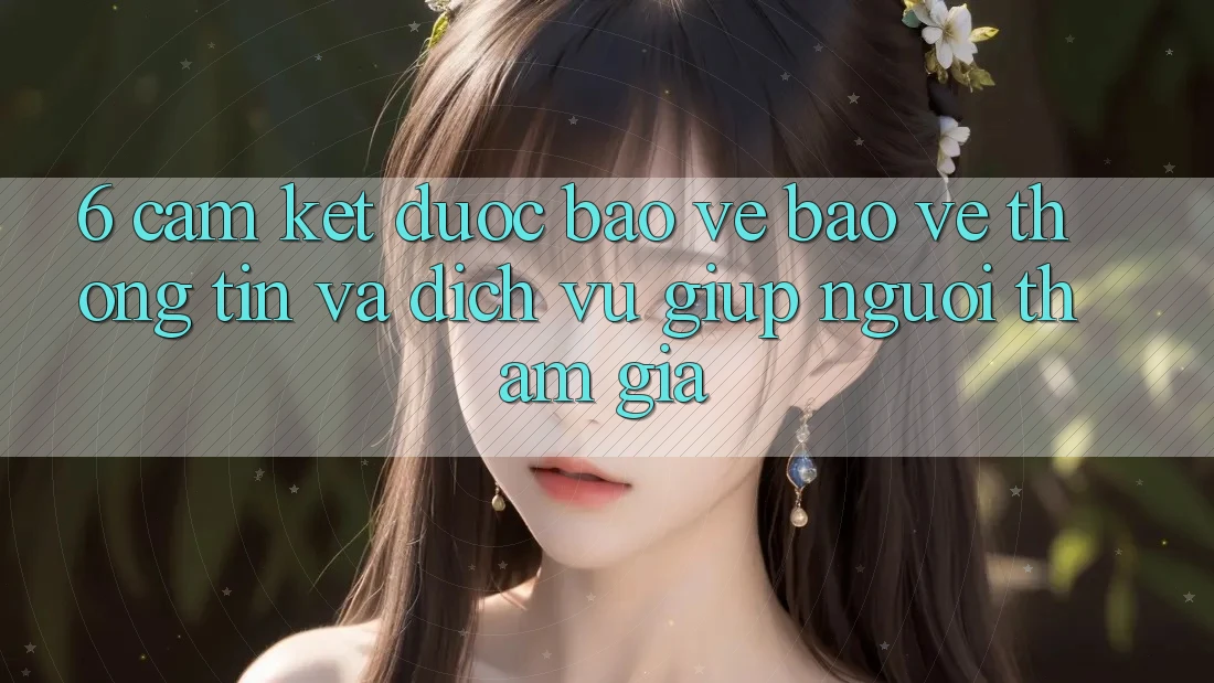 6. Cam Kết Được bảo vệ Bảo vệ thông tin Và Dịch Vụ Giúp Người tham gia 6. Cam Kết Được bảo vệ Bảo vệ thông tin Và Dịch Vụ Giúp Người tham gia