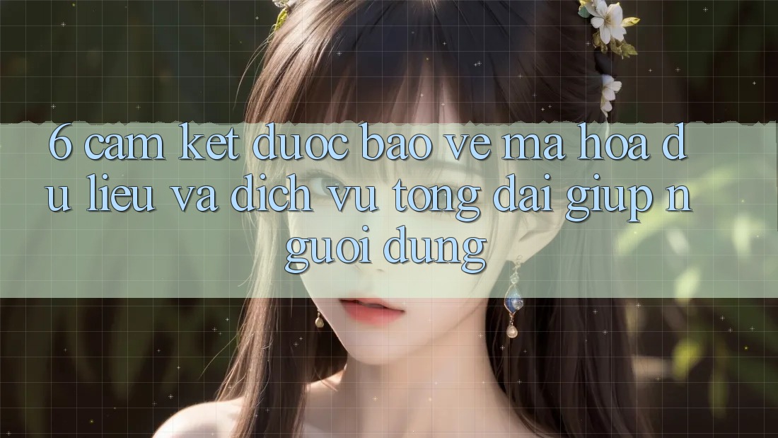 6. Cam Kết Được bảo vệ Mã hóa dữ liệu Và Dịch Vụ Tổng đài giúp Người dùng 6. Cam Kết Được bảo vệ Mã hóa dữ liệu Và Dịch Vụ Tổng đài giúp Người dùng