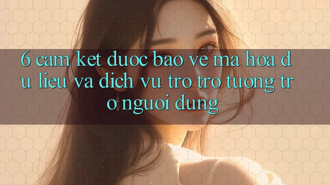 6. Cam Kết Được bảo vệ Mã hóa dữ liệu Và Dịch Vụ Trợ trợ tương trợ Người dùng 6. Cam Kết Được bảo vệ Mã hóa dữ liệu Và Dịch Vụ Trợ trợ tương trợ Người dùng