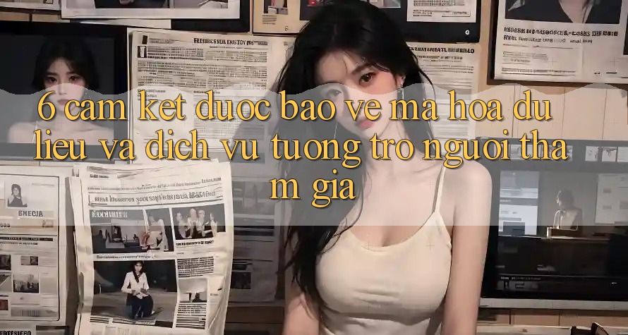 6. Cam Kết Được bảo vệ Mã hóa dữ liệu Và Dịch Vụ Tương trợ Người tham gia 6. Cam Kết Được bảo vệ Mã hóa dữ liệu Và Dịch Vụ Tương trợ Người tham gia