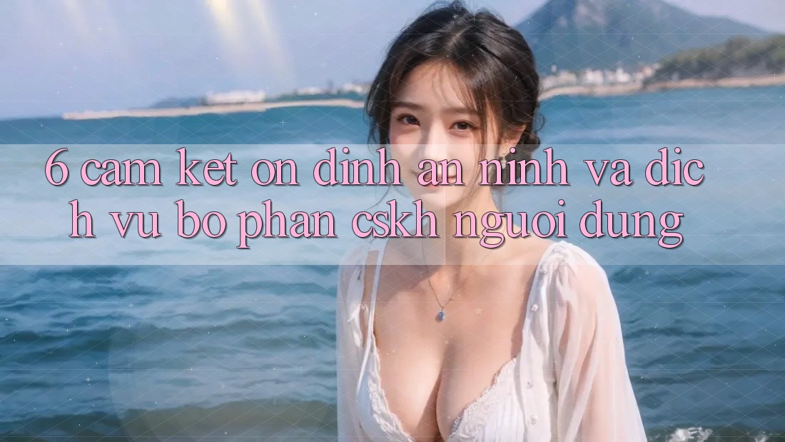 6. Cam Kết Ổn định An ninh Và Dịch Vụ Bộ phận CSKH Người dùng 6. Cam Kết Ổn định An ninh Và Dịch Vụ Bộ phận CSKH Người dùng