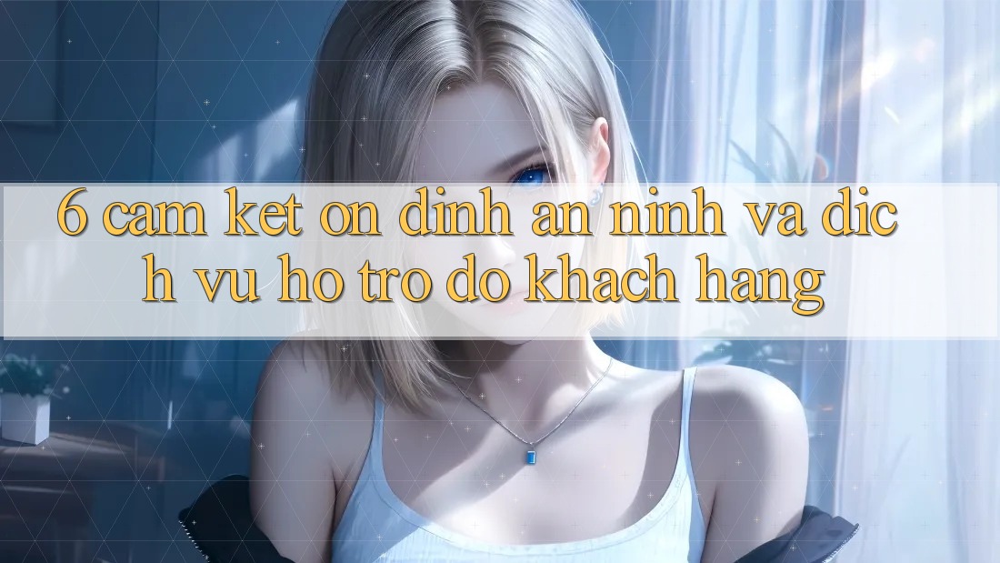 6. Cam Kết Ổn định An ninh Và Dịch Vụ Hỗ trợ đỡ Khách Hàng 6. Cam Kết Ổn định An ninh Và Dịch Vụ Hỗ trợ đỡ Khách Hàng