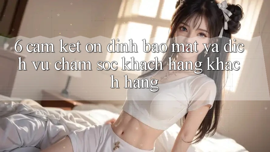 6. Cam Kết Ổn định Bảo Mật Và Dịch Vụ Chăm sóc khách hàng Khách Hàng 6. Cam Kết Ổn định Bảo Mật Và Dịch Vụ Chăm sóc khách hàng Khách Hàng
