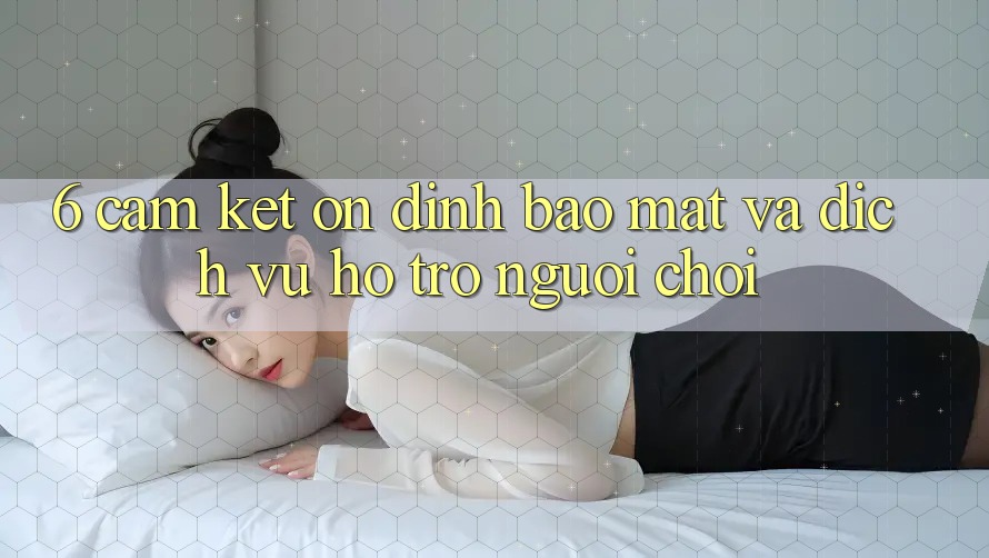 6. Cam Kết Ổn định Bảo Mật Và Dịch Vụ Hỗ trợ Người chơi 6. Cam Kết Ổn định Bảo Mật Và Dịch Vụ Hỗ trợ Người chơi