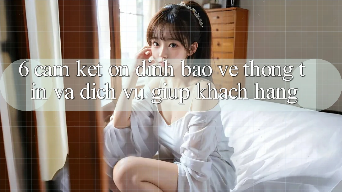 6. Cam Kết Ổn định Bảo vệ thông tin Và Dịch Vụ Giúp Khách hàng 6. Cam Kết Ổn định Bảo vệ thông tin Và Dịch Vụ Giúp Khách hàng