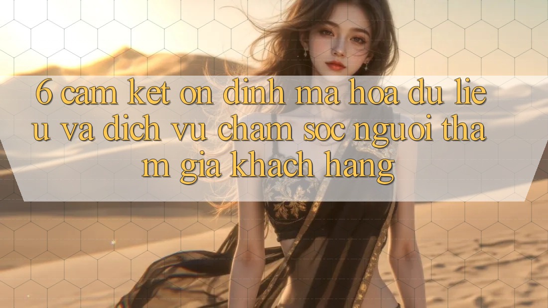 6. Cam Kết Ổn định Mã hóa dữ liệu Và Dịch Vụ Chăm sóc người tham gia Khách Hàng 6. Cam Kết Ổn định Mã hóa dữ liệu Và Dịch Vụ Chăm sóc người tham gia Khách Hàng
