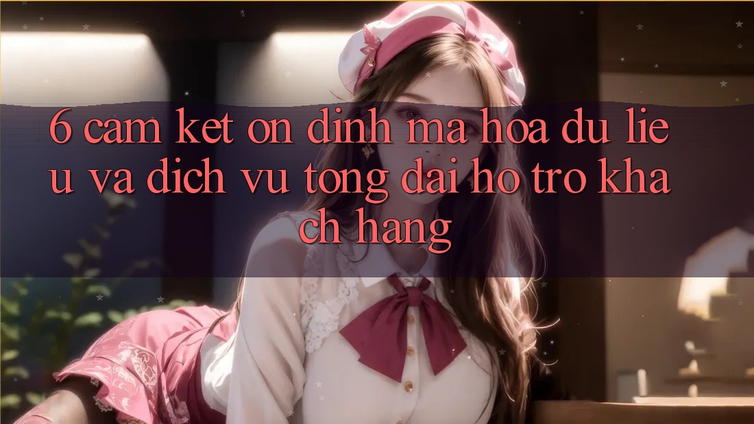 6. Cam Kết Ổn định Mã hóa dữ liệu Và Dịch Vụ Tổng đài hỗ trợ Khách Hàng