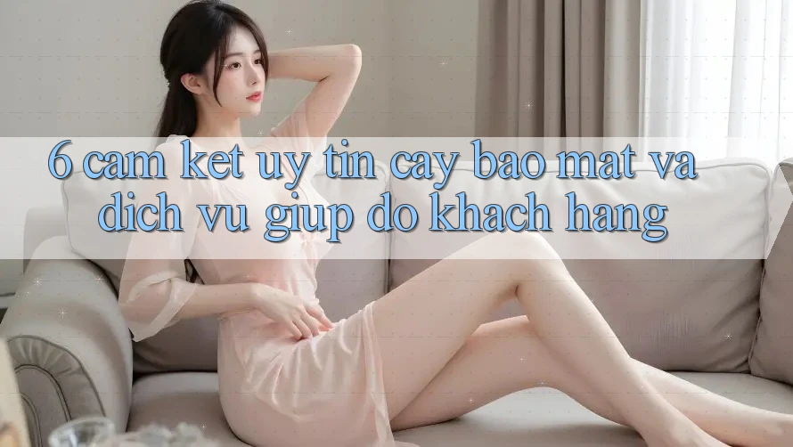 6. Cam Kết Uy tín cậy Bảo Mật Và Dịch Vụ Giúp đỡ Khách Hàng 6. Cam Kết Uy tín cậy Bảo Mật Và Dịch Vụ Giúp đỡ Khách Hàng