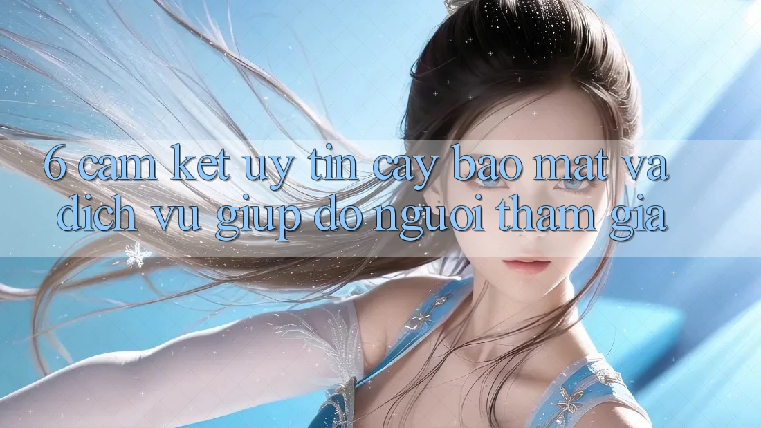 6. Cam Kết Uy tín cậy Bảo Mật Và Dịch Vụ Giúp đỡ Người tham gia 6. Cam Kết Uy tín cậy Bảo Mật Và Dịch Vụ Giúp đỡ Người tham gia