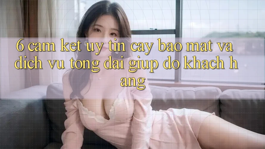 6. Cam Kết Uy tín cậy Bảo Mật Và Dịch Vụ Tổng đài giúp đỡ Khách Hàng 6. Cam Kết Uy tín cậy Bảo Mật Và Dịch Vụ Tổng đài giúp đỡ Khách Hàng
