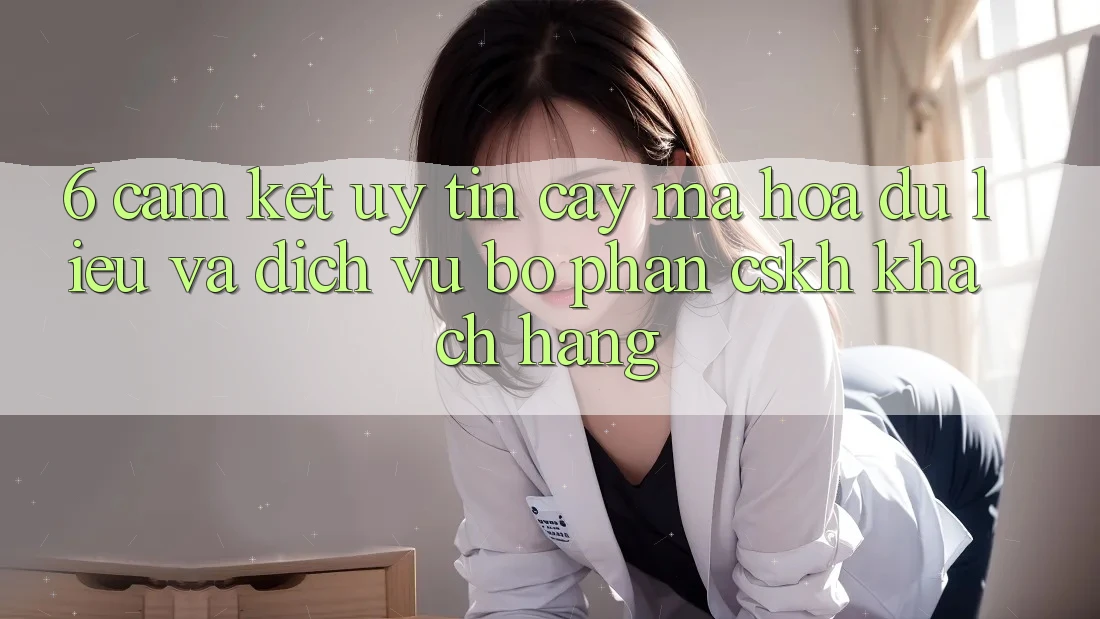 6. Cam Kết Uy tín cậy Mã hóa dữ liệu Và Dịch Vụ Bộ phận CSKH Khách Hàng 6. Cam Kết Uy tín cậy Mã hóa dữ liệu Và Dịch Vụ Bộ phận CSKH Khách Hàng