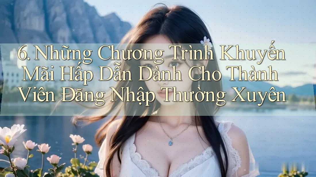 6. Những Chương Trình Khuyến Mãi Hấp Dẫn Dành Cho Thành Viên Đăng Nhập Thường Xuyên 6. Những Chương Trình Khuyến Mãi Hấp Dẫn Dành Cho Thành Viên Đăng Nhập Thường Xuyên