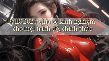 Ball8 2026 chia sẻ kinh nghiệm cho mọi trình độ, chính thức