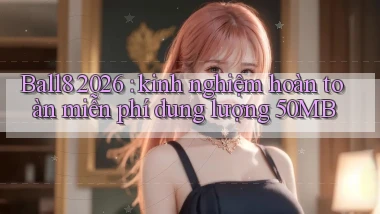 Ball8 2026 kinh nghiệm hoàn toàn miễn phí dung lượng 50MB