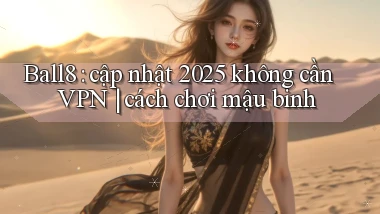 Ball8 cập nhật 2025 không cần VPN cách chơi mậu binh