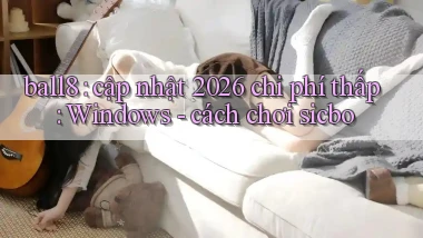 ball8 cập nhật 2026 chi phí thấp Windows   cách chơi sicbo