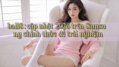 ball8 cập nhật 2026 trên Samsung chính thức để trải nghiệm