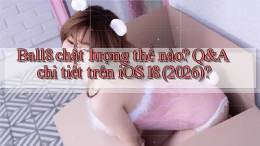 Ball8 chất lượng thế nào Q&A chi tiết trên iOS 18 (2026)