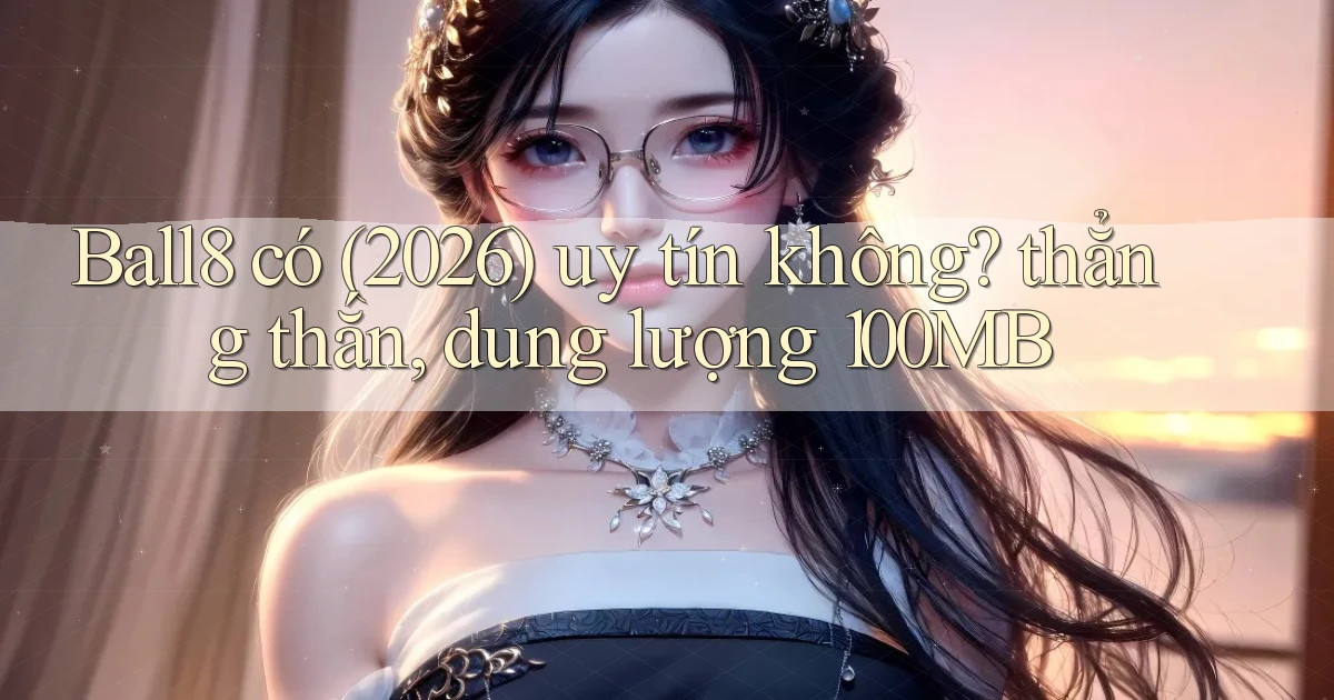 Ball8 có (2026) uy tín không thẳng thắn, dung lượng 100MB