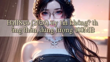 Ball8 có (2026) uy tín không thẳng thắn, dung lượng 100MB