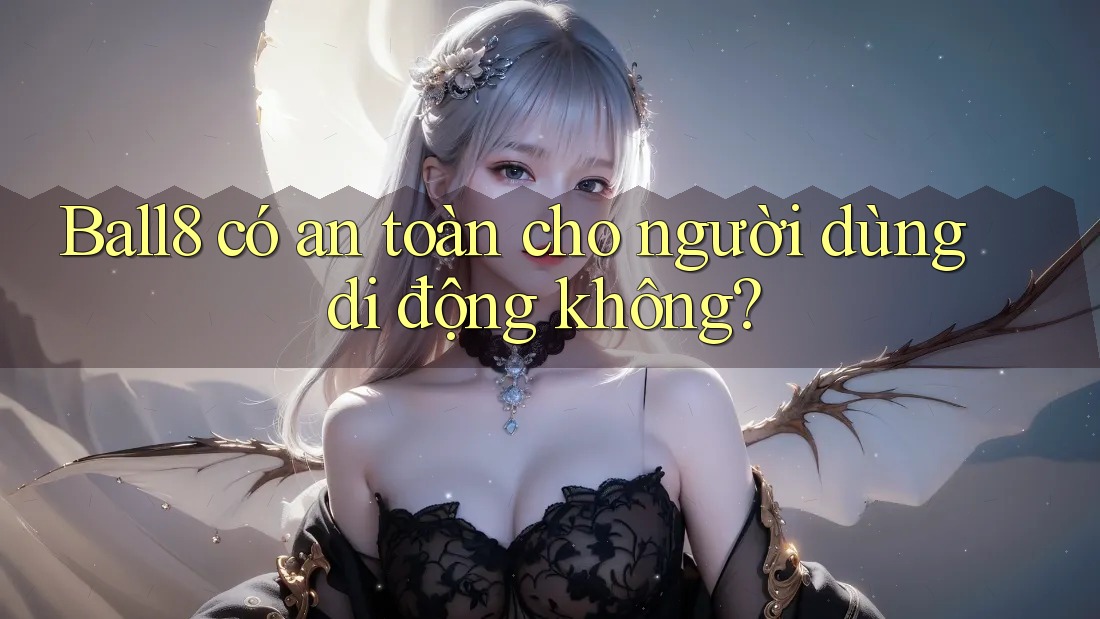 Ball8 có an toàn cho người dùng di động không? Ball8 có an toàn cho người dùng di động không?