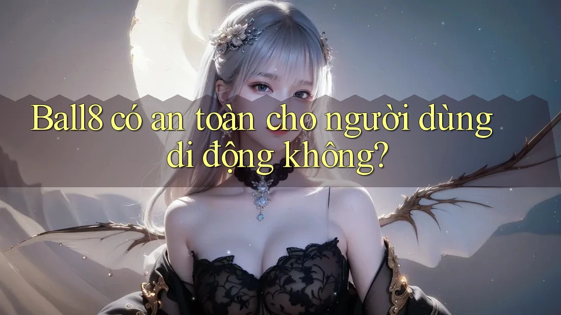 Ball8 có an toàn cho người dùng di động không? Ball8 có an toàn cho người dùng di động không?