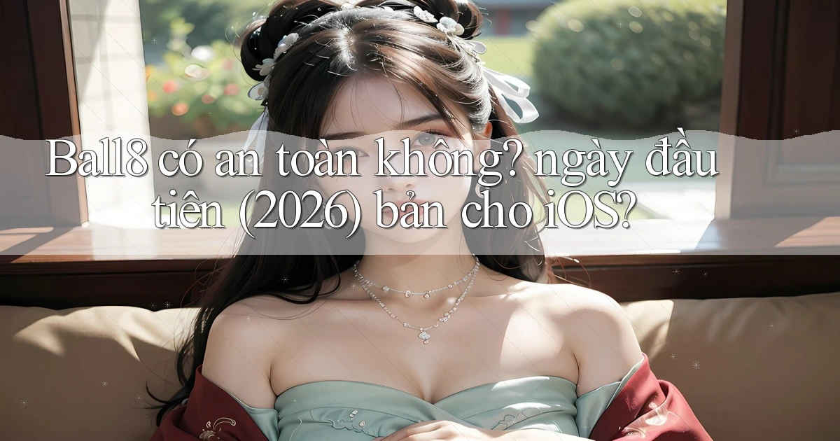 Ball8 có an toàn không ngày đầu tiên (2026) bản cho iOS