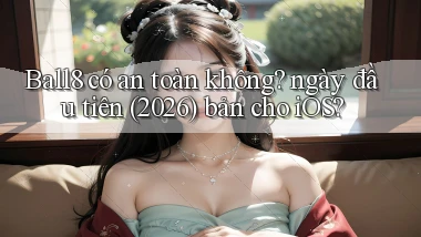 Ball8 có an toàn không ngày đầu tiên (2026) bản cho iOS