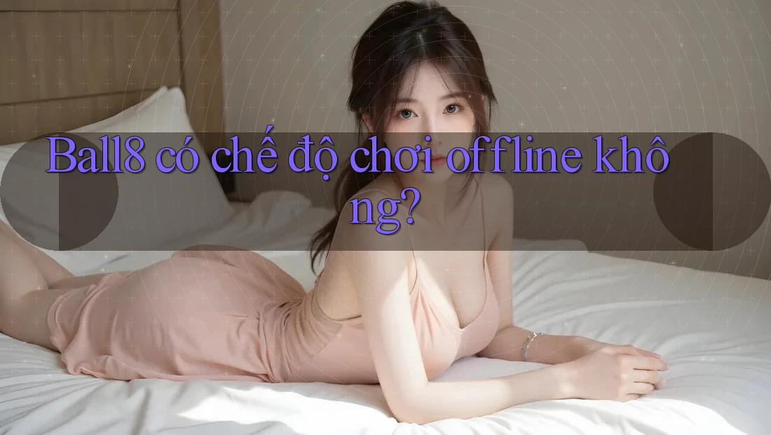 Ball8 có chế độ chơi offline không? Ball8 có chế độ chơi offline không?