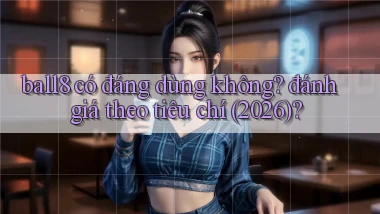 ball8 có đáng dùng không đánh giá theo tiêu chí (2026)