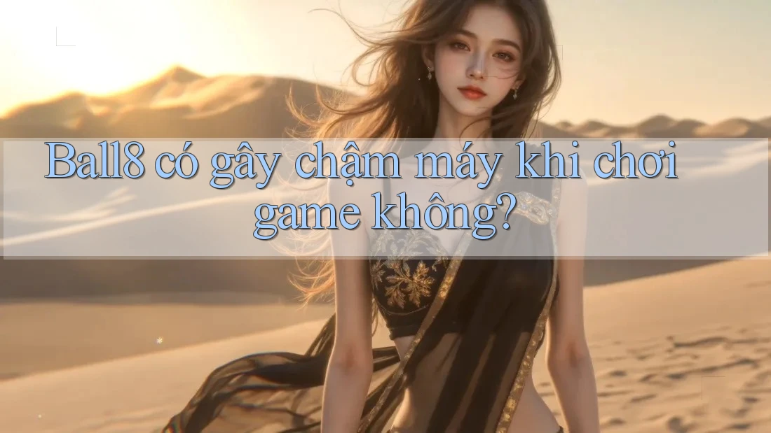 Ball8 có gây chậm máy khi chơi game không? Ball8 có gây chậm máy khi chơi game không?