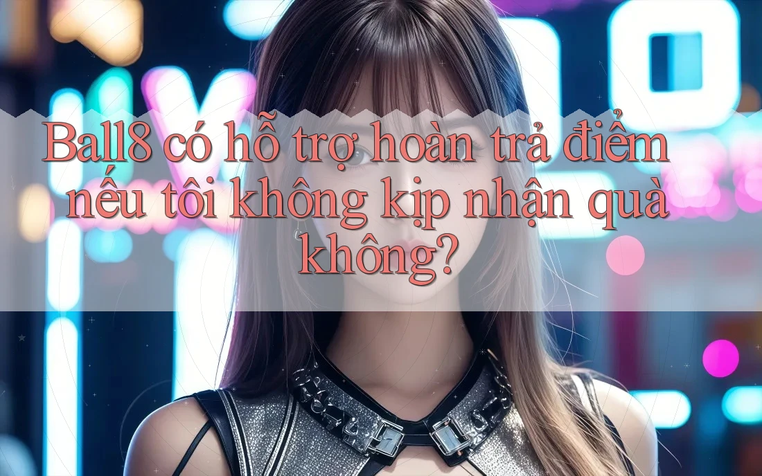 Ball8 có hỗ trợ hoàn trả điểm nếu tôi không kịp nhận quà không? Ball8 có hỗ trợ hoàn trả điểm nếu tôi không kịp nhận quà không?