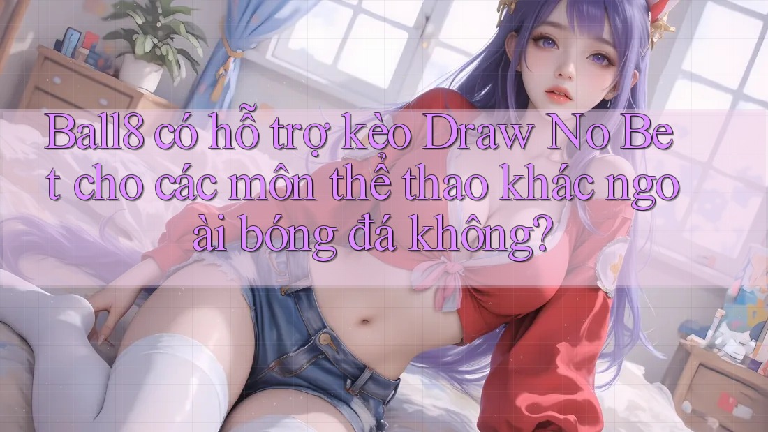 Ball8 có hỗ trợ kèo Draw No Bet cho các môn thể thao khác ngoài bóng đá không? Ball8 có hỗ trợ kèo Draw No Bet cho các môn thể thao khác ngoài bóng đá không?
