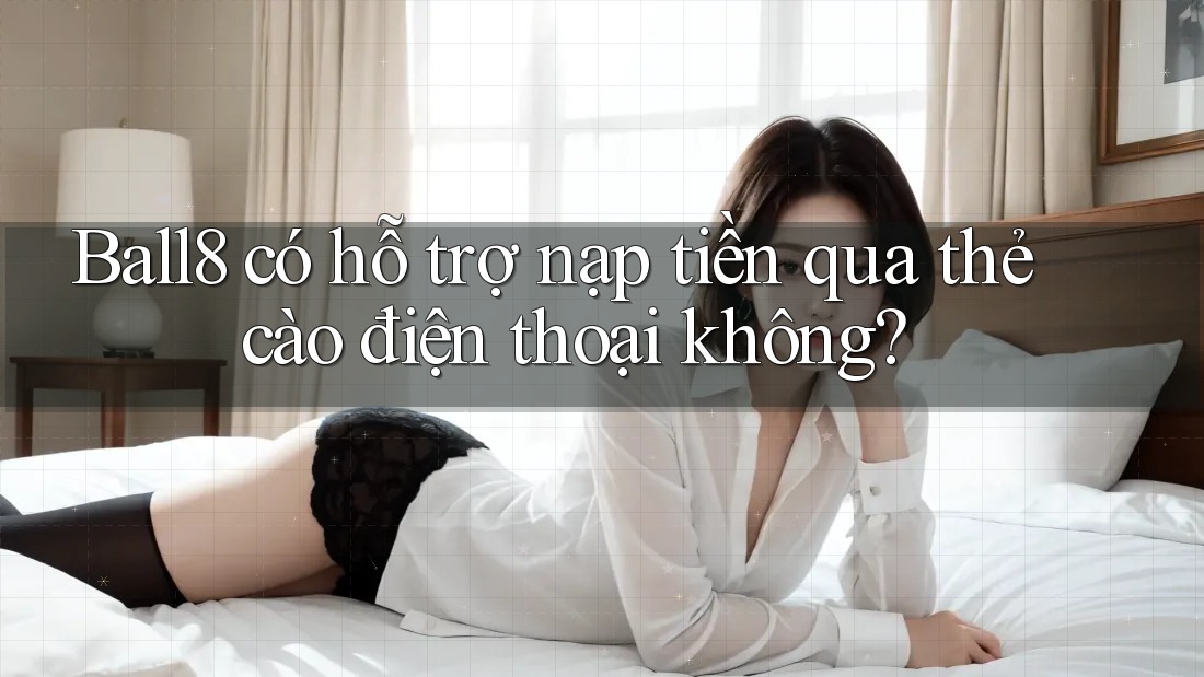 Ball8 có hỗ trợ nạp tiền qua thẻ cào điện thoại không? Ball8 có hỗ trợ nạp tiền qua thẻ cào điện thoại không?