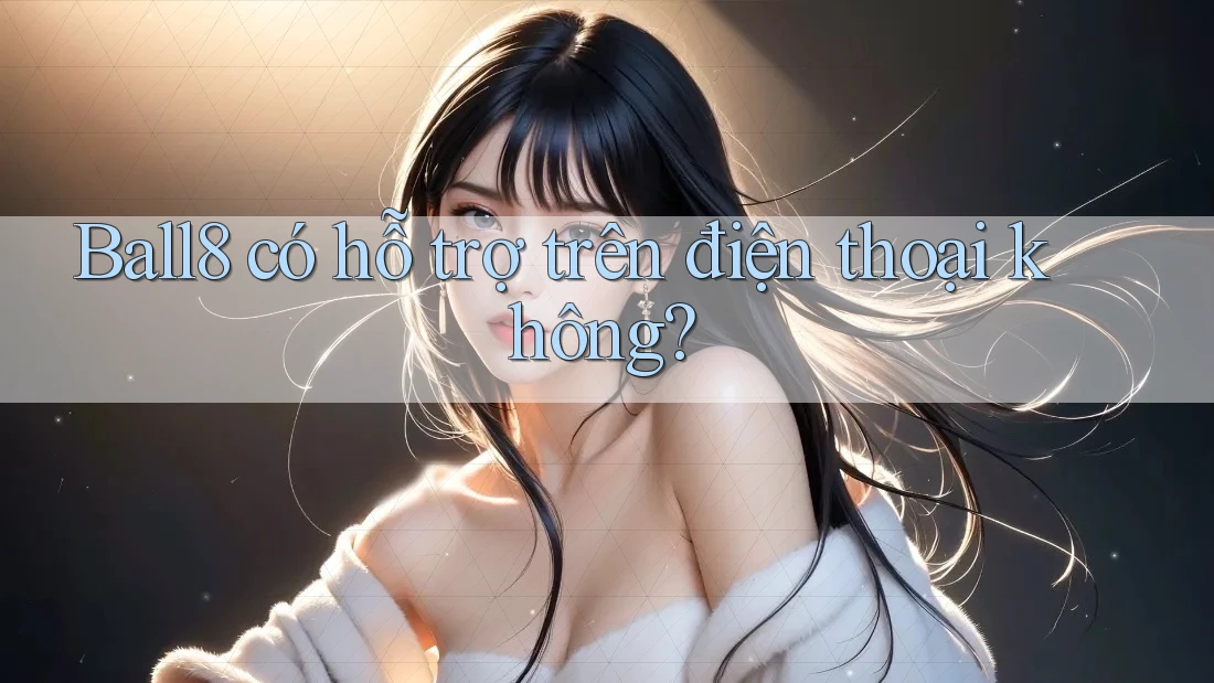 Ball8 có hỗ trợ trên điện thoại không? Ball8 có hỗ trợ trên điện thoại không?