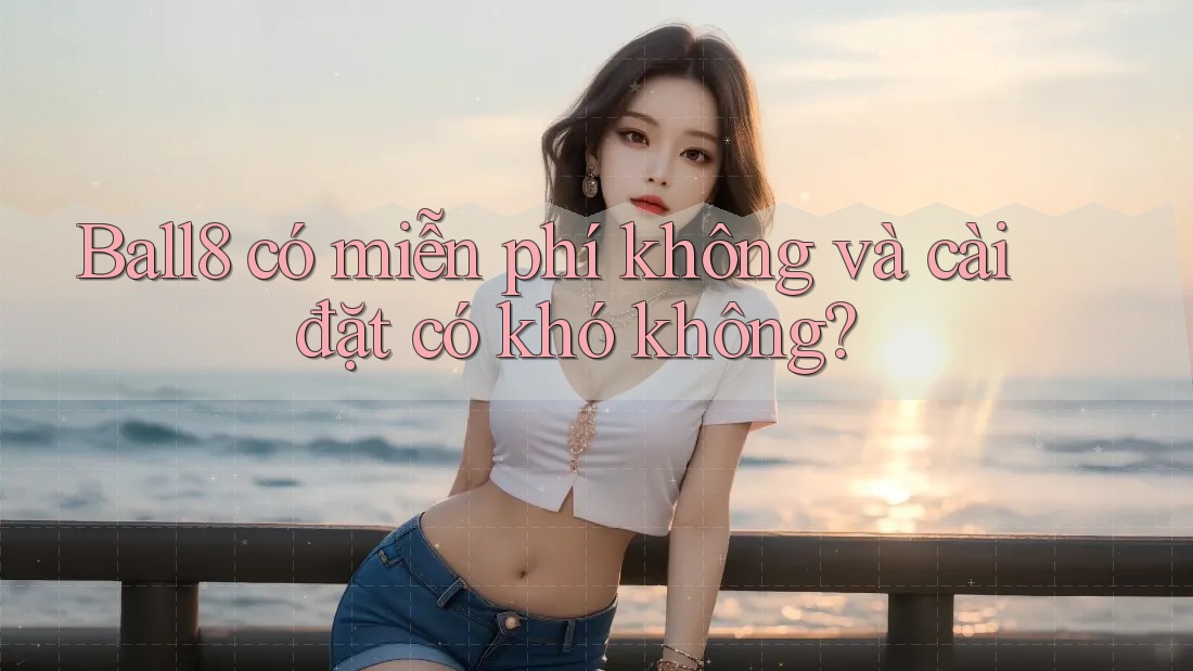 Ball8 có miễn phí không và cài đặt có khó không? Ball8 có miễn phí không và cài đặt có khó không?