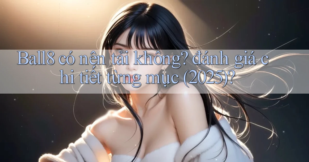 Ball8 có nên tải không đánh giá chi tiết từng mục (2025)