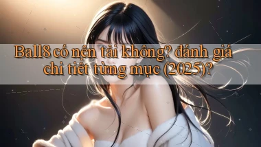 Ball8 có nên tải không đánh giá chi tiết từng mục (2025)