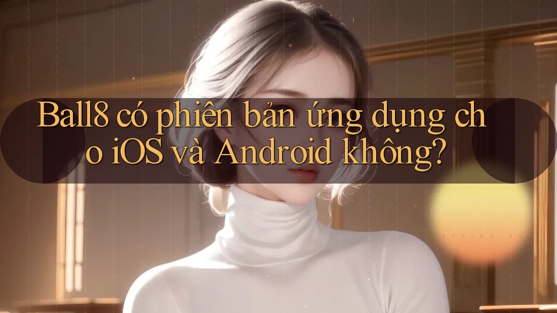 Ball8 có phiên bản ứng dụng cho iOS và Android không? Ball8 có phiên bản ứng dụng cho iOS và Android không?