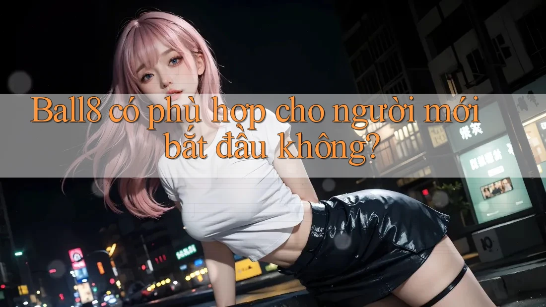 Ball8 có phù hợp cho người mới bắt đầu không? Ball8 có phù hợp cho người mới bắt đầu không?