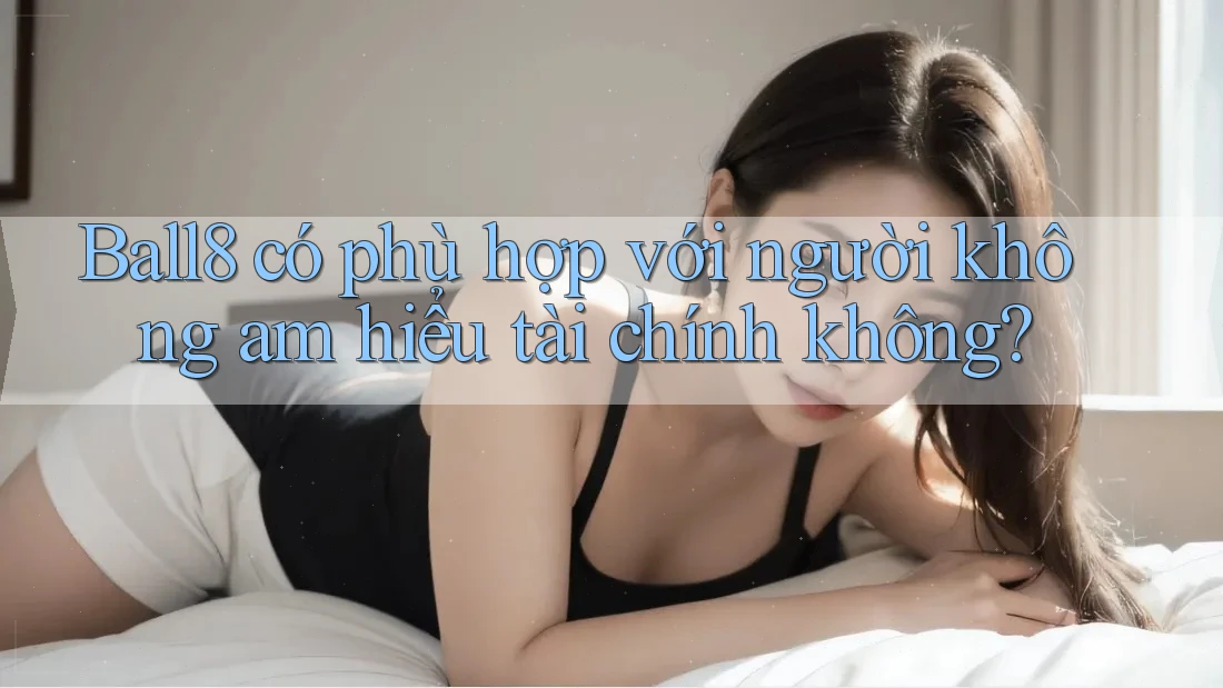 Ball8 có phù hợp với người không am hiểu tài chính không? Ball8 có phù hợp với người không am hiểu tài chính không?