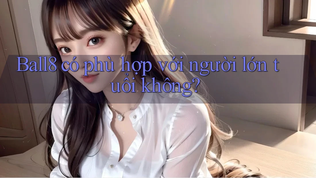 Ball8 có phù hợp với người lớn tuổi không? Ball8 có phù hợp với người lớn tuổi không?