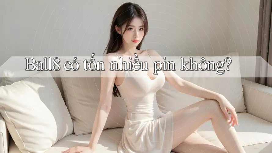 Ball8 có tốn nhiều pin không? Ball8 có tốn nhiều pin không?