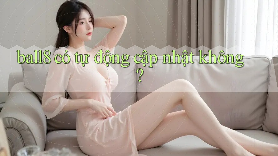 ball8 có tự động cập nhật không? ball8 có tự động cập nhật không?