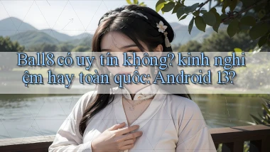 Ball8 có uy tín không kinh nghiệm hay toàn quốc Android 13