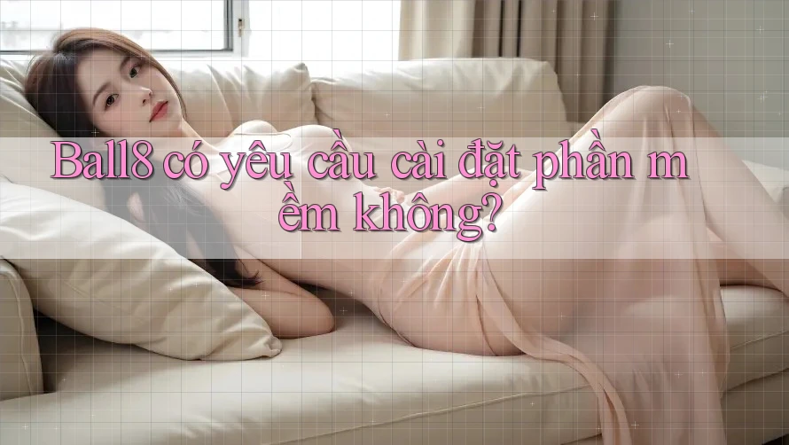 Ball8 có yêu cầu cài đặt phần mềm không?