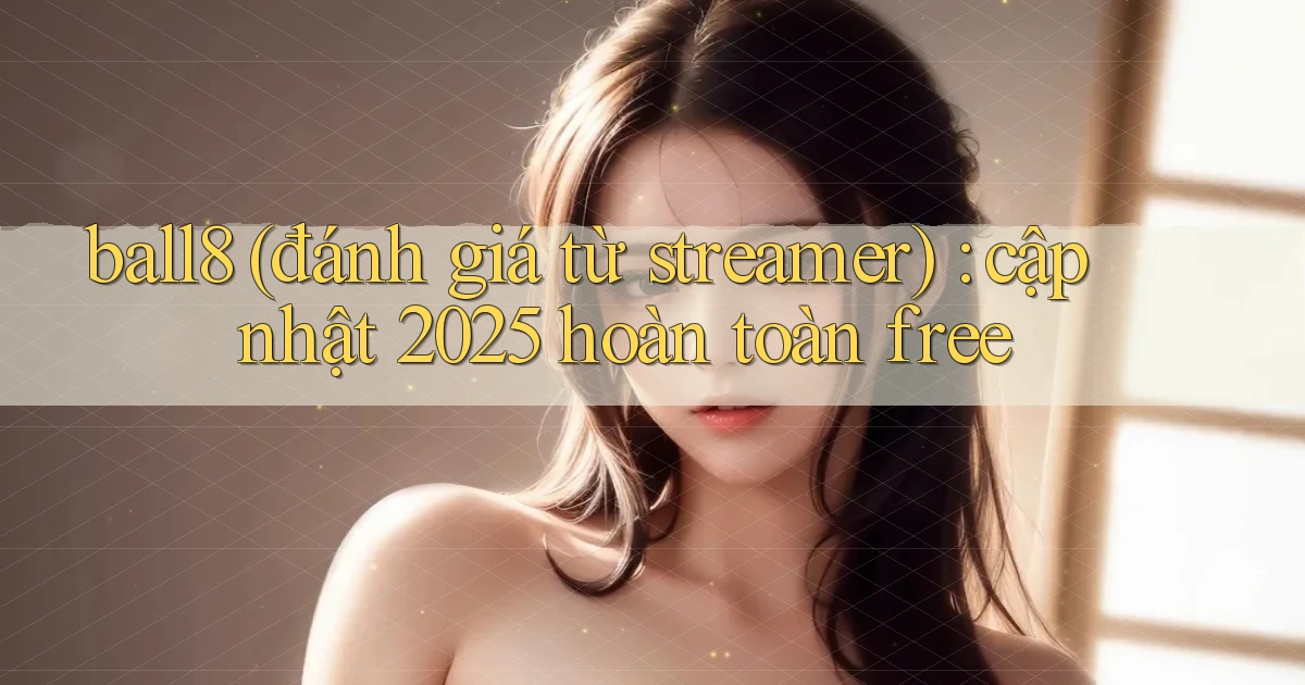 ball8 (đánh giá từ streamer) cập nhật 2025 hoàn toàn free