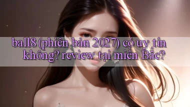 ball8 (phiên bản 2027) có uy tín không review tại miền Bắc
