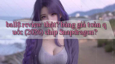 ball8 review thật bảng giá toàn quốc (2026) chip Snapdragon