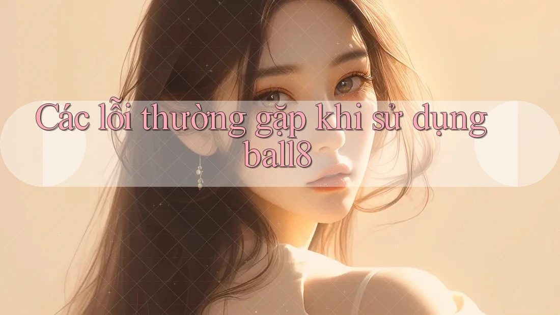 Các lỗi thường gặp khi sử dụng ball8 Các lỗi thường gặp khi sử dụng ball8